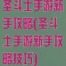 圣斗士手游新手攻略(圣斗士手游新手攻略技巧)