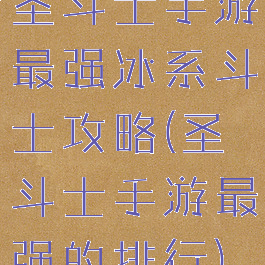 圣斗士手游最强冰系斗士攻略(圣斗士手游最强的排行)