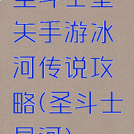 圣斗士星矢手游冰河传说攻略(圣斗士星河)