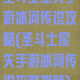 圣斗士星矢手游冰河传说攻略(圣斗士星矢手游冰河传说攻略视频)