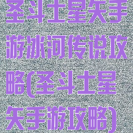 圣斗士星矢手游冰河传说攻略(圣斗士星矢手游攻略)