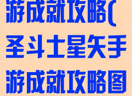 圣斗士星矢手游成就攻略(圣斗士星矢手游成就攻略图)