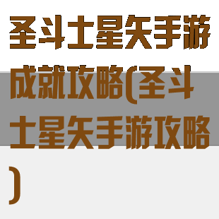 圣斗士星矢手游成就攻略(圣斗士星矢手游攻略)
