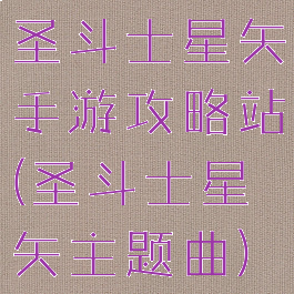 圣斗士星矢手游攻略站(圣斗士星矢主题曲)