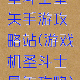 圣斗士星矢手游攻略站(游戏机圣斗士星矢攻略)