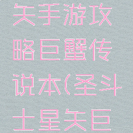 圣斗士星矢手游攻略巨蟹传说本(圣斗士星矢巨蟹)