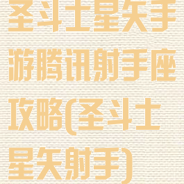 圣斗士星矢手游腾讯射手座攻略(圣斗士星矢射手)