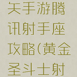 圣斗士星矢手游腾讯射手座攻略(黄金圣斗士射手座星矢)