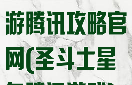 圣斗士星矢手游腾讯攻略官网(圣斗士星矢腾讯游戏)