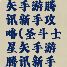 圣斗士星矢手游腾讯新手攻略(圣斗士星矢手游腾讯新手攻略大全)