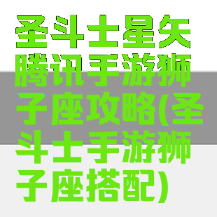 圣斗士星矢腾讯手游狮子座攻略(圣斗士手游狮子座搭配)