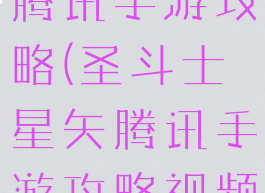圣斗士星矢腾讯手游攻略(圣斗士星矢腾讯手游攻略视频)