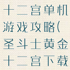 圣斗士黄金十二宫单机游戏攻略(圣斗士黄金十二宫下载)