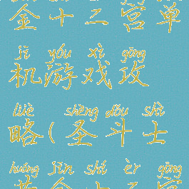 圣斗士黄金十二宫单机游戏攻略(圣斗士黄金十二宫RPG版)