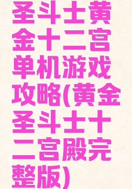 圣斗士黄金十二宫单机游戏攻略(黄金圣斗士十二宫殿完整版)