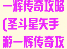 圣斗星矢手游一辉传奇攻略(圣斗星矢手游一辉传奇攻略大全)