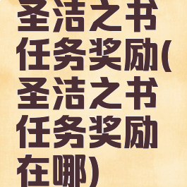 圣洁之书任务奖励(圣洁之书任务奖励在哪)