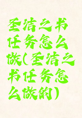 圣洁之书任务怎么做(圣洁之书任务怎么做的)