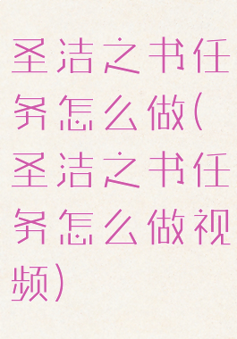 圣洁之书任务怎么做(圣洁之书任务怎么做视频)