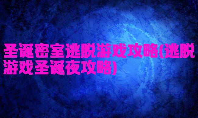 圣诞密室逃脱游戏攻略(逃脱游戏圣诞夜攻略)