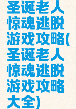 圣诞老人惊魂逃脱游戏攻略(圣诞老人惊魂逃脱游戏攻略大全)