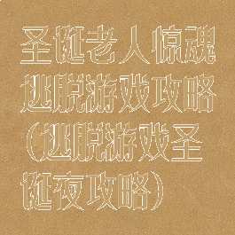 圣诞老人惊魂逃脱游戏攻略(逃脱游戏圣诞夜攻略)