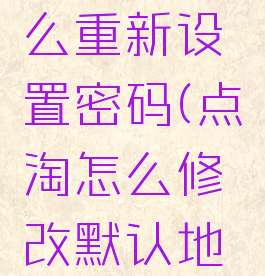 在点淘怎么重新设置密码(点淘怎么修改默认地址)