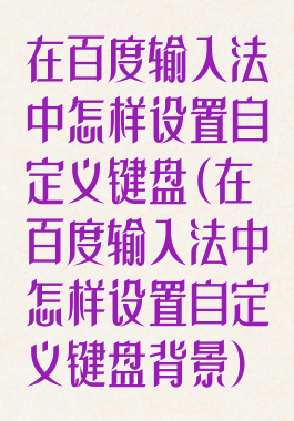 在百度输入法中怎样设置自定义键盘(在百度输入法中怎样设置自定义键盘背景)