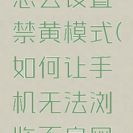在百度里怎么设置禁黄模式(如何让手机无法浏览不良网站)