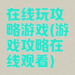 在线玩攻略游戏(游戏攻略在线观看)