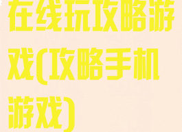 在线玩攻略游戏(攻略手机游戏)