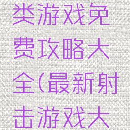 在线射击类游戏免费攻略大全(最新射击游戏大全)