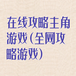 在线攻略主角游戏(全网攻略游戏)