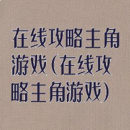 在线攻略主角游戏(在线攻略主角游戏)