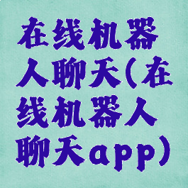 在线机器人聊天(在线机器人聊天app)