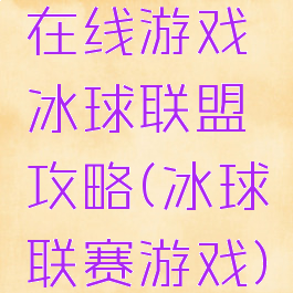 在线游戏冰球联盟攻略(冰球联赛游戏)