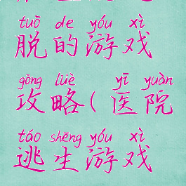 在医院逃脱的游戏攻略(医院逃生游戏攻略)