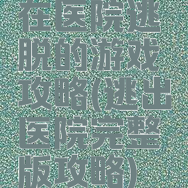 在医院逃脱的游戏攻略(逃出医院完整版攻略)