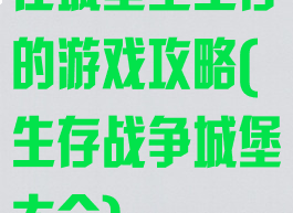 在城堡里生存的游戏攻略(生存战争城堡大全)