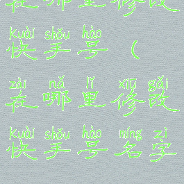 在哪里修改快手号(在哪里修改快手号名字)