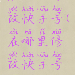 在哪里修改快手号(在哪里修改快手号码)