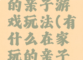 在家进行的亲子游戏玩法(有什么在家玩的亲子游戏)