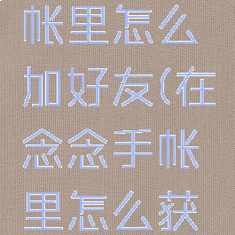 在念念手帐里怎么加好友(在念念手帐里怎么获取粘贴)