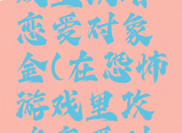 在恐怖游戏里攻略恋爱对象金(在恐怖游戏里攻略恋爱对象32)