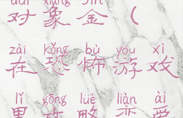 在恐怖游戏里攻略恋爱对象金(在恐怖游戏里攻略恋爱对象全文阅读)