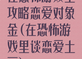 在恐怖游戏里攻略恋爱对象金(在恐怖游戏里谈恋爱土豆)