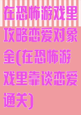 在恐怖游戏里攻略恋爱对象金(在恐怖游戏里靠谈恋爱通关)