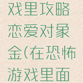 在恐怖游戏里攻略恋爱对象金(在恐怖游戏里面谈恋爱)