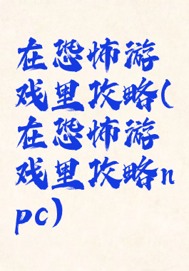 在恐怖游戏里攻略(在恐怖游戏里攻略npc)