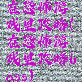 在恐怖游戏里攻略(在恐怖游戏里攻略boss)